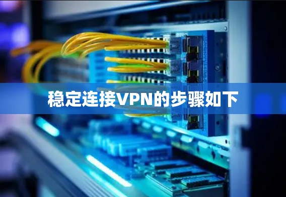 稳定连接VPN的步骤如下 稳定连接VPN的步骤如下