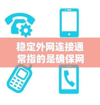 稳定外网连接通常指的是确保网络连接在任何时候都能保持稳定的状态。以下是一些可能的解决方案或步骤 稳定外网连接通常指的是确保网络连接在任何时候都能保持稳定的状态。以下是一些可能的解决方案或步骤