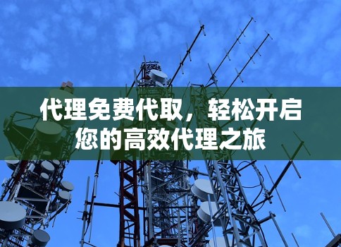 代理免费代取，轻松开启您的高效代理之旅