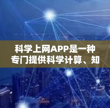 科学上网APP是一种专门提供科学计算、知识学习和信息查询的网络应用。这类APP通常分为以下几种主要功能