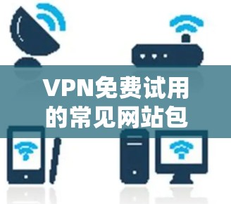 VPN免费试用的常见网站包括