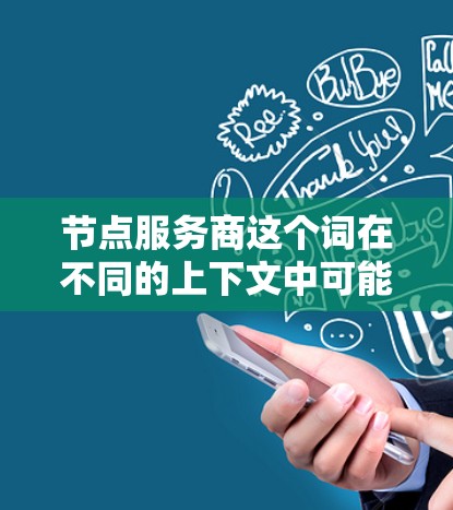 节点服务商这个词在不同的上下文中可能有不同的含义,具体取决于上下文的行业或领域。以下是一些可能的解释 节点服务商这个词在不同的上下文中可能有不同的含义,具体取决于上下文的行业或领域。以下是一些可能的解释