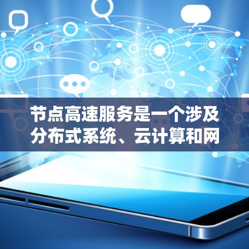 节点高速服务是一个涉及分布式系统、云计算和网络通信的术语，具体含义如下