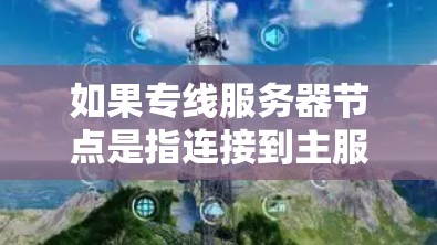 如果专线服务器节点是指连接到主服务器的服务器节点，那么以下几点可以帮助你