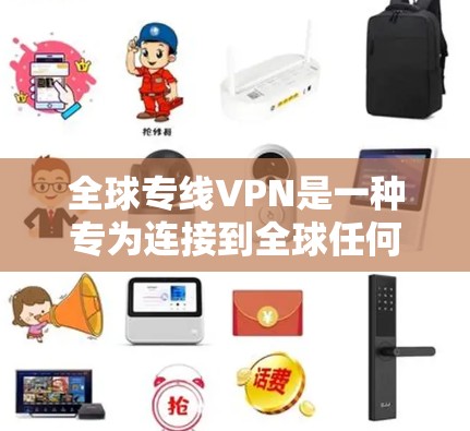 全球专线VPN是一种专为连接到全球任何地点设计的VPN服务，旨在保护隐私并安全访问网络资源。以下是对全球专线VPN的详细总结