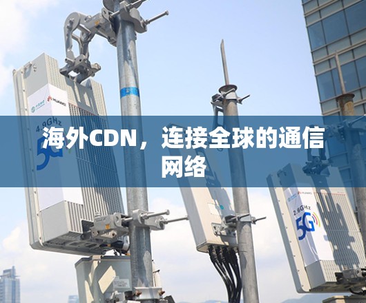 海外CDN,连接全球的通信网络 海外CDN,连接全球的通信网络