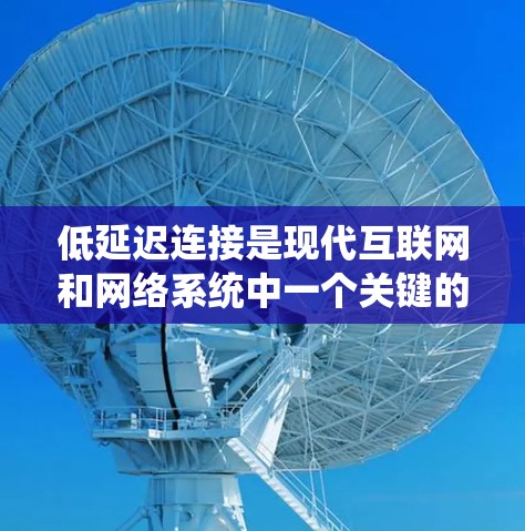 低延迟连接是现代互联网和网络系统中一个关键的技术领域,它通过优化数据传输、存储、处理和安全性等方面,显著提升了网络的响应速度和用户体验。以下是对低延迟连接的详细分析和总结 低延迟连接是现代互联网和网络系统中一个关键的技术领域,它通过优化数据传输、存储、处理和安全性等方面,显著提升了网络的响应速度和用户体验。以下是对低延迟连接的详细分析和总结