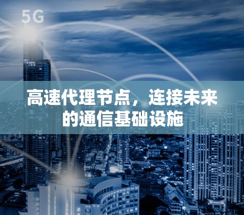 高速代理节点,连接未来的通信基础设施 高速代理节点,连接未来的通信基础设施
