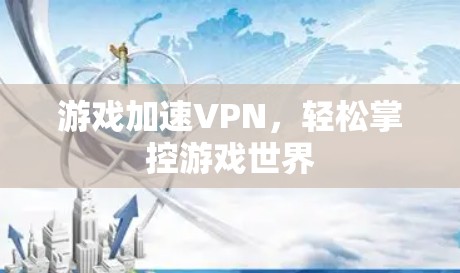 游戏加速VPN,轻松掌控游戏世界 游戏加速VPN,轻松掌控游戏世界