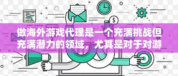 做海外游戏代理是一个充满挑战但充满潜力的领域,尤其是对于对游戏领域有深入了解和丰富的经验的从业者。以下是一个结构化的策略指南,帮助你做出明智的选择 做海外游戏代理是一个充满挑战但充满潜力的领域,尤其是对于对游戏领域有深入了解和丰富的经验的从业者。以下是一个结构化的策略指南,帮助你做出明智的选择