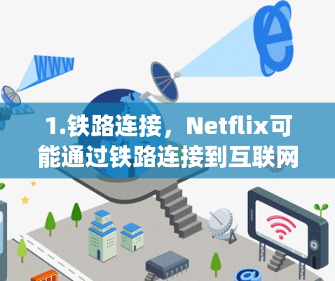 1.铁路连接,Netflix可能通过铁路连接到互联网,比如在某些城市或铁路线路上使用铁路作为数据传输通道。这种连接方式通常被称为铁路连接(Railway Connectivity) 1.铁路连接,Netflix可能通过铁路连接到互联网,比如在某些城市或铁路线路上使用铁路作为数据传输通道。这种连接方式通常被称为铁路连接(Railway Connectivity)