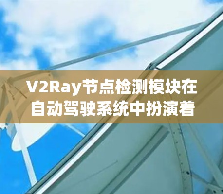 V2Ray节点检测模块在自动驾驶系统中扮演着关键角色,以下是对其功能和实现的详细分析 V2Ray节点检测模块在自动驾驶系统中扮演着关键角色,以下是对其功能和实现的详细分析