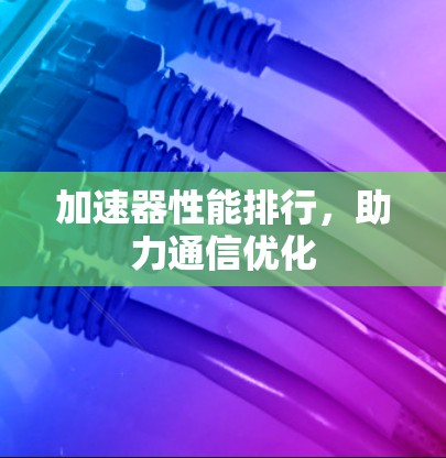 加速器性能排行,助力通信优化 加速器性能排行,助力通信优化