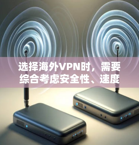 选择海外VPN时,需要综合考虑安全性、速度、设备兼容性、套餐覆盖范围以及个人需求。以下是一些关键建议 选择海外VPN时,需要综合考虑安全性、速度、设备兼容性、套餐覆盖范围以及个人需求。以下是一些关键建议