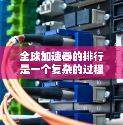 全球加速器的排行是一个复杂的过程,因为不同的加速器有不同的性能、价格、支持范围以及用户评价。以下是一些全球加速器的排行榜,以及它们的主要特点 全球加速器的排行是一个复杂的过程,因为不同的加速器有不同的性能、价格、支持范围以及用户评价。以下是一些全球加速器的排行榜,以及它们的主要特点
