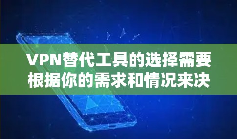 VPN替代工具的选择需要根据你的需求和情况来决定。以下是一个全面的推荐和评价，涵盖各种类型和特点