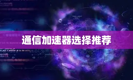 通信加速器选择推荐 通信加速器选择推荐
