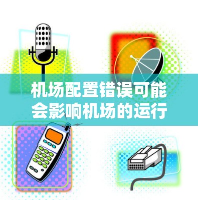 机场配置错误可能会影响机场的运行效率、安全性和飞行性能。以下是一些建议,帮助您优化机场配置 机场配置错误可能会影响机场的运行效率、安全性和飞行性能。以下是一些建议,帮助您优化机场配置