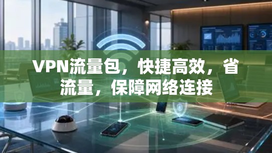 VPN流量包，快捷高效，省流量，保障网络连接