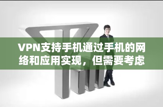 VPN支持手机通过手机的网络和应用实现，但需要考虑设备稳定、加密安全性、隐私保护等多方面因素。以下是详细的步骤说明