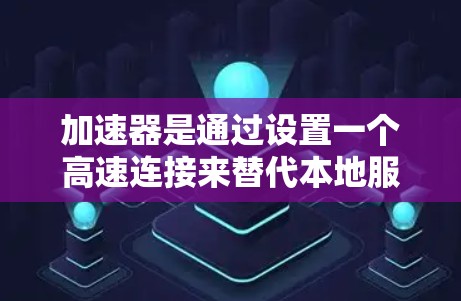 加速器是通过设置一个高速连接来替代本地服务器，帮助用户加速网页加载。以下是使用Windows加速器的具体步骤