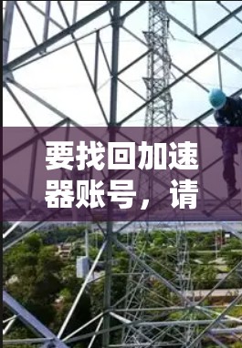 要找回加速器账号,请按照以下步骤操作 要找回加速器账号,请按照以下步骤操作