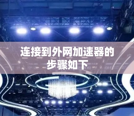 连接到外网加速器的步骤如下 连接到外网加速器的步骤如下