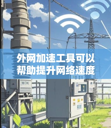 外网加速工具可以帮助提升网络速度,减少延迟,特别是在高负载情况下。以下是一些推荐的外网加速工具,并提供了一些实用的步骤和注意事项
