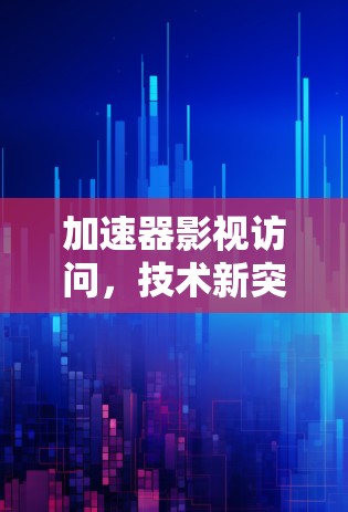 加速器影视访问,技术新突破