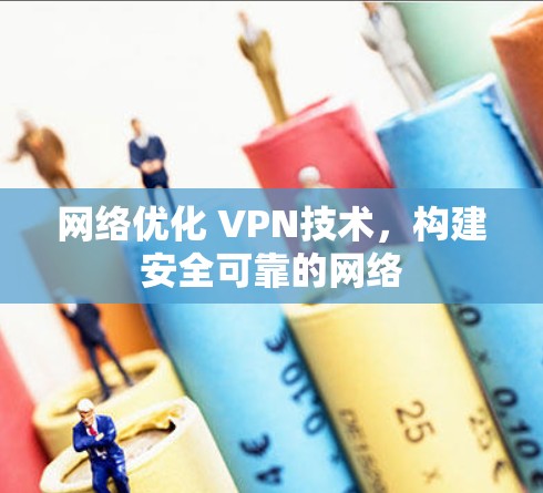 网络优化 VPN技术,构建安全可靠的网络