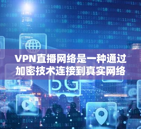 VPN直播网络是一种通过加密技术连接到真实网络进行直播的技术,广泛应用于流媒体、实时直播和直播带货等领域。以下是对其详细介绍