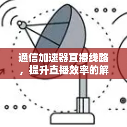 通信加速器直播线路,提升直播效率的解决方案