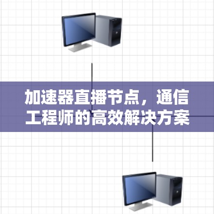 加速器直播节点,通信工程师的高效解决方案