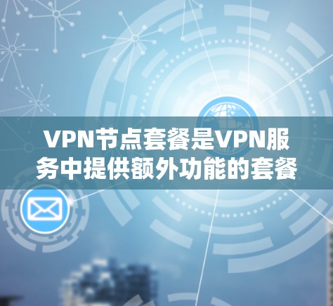 VPN节点套餐是VPN服务中提供额外功能的套餐,帮助用户在不连接到互联网的情况下,轻松访问外部服务器和多个端点。以下是详细介绍 VPN节点套餐是VPN服务中提供额外功能的套餐,帮助用户在不连接到互联网的情况下,轻松访问外部服务器和多个端点。以下是详细介绍