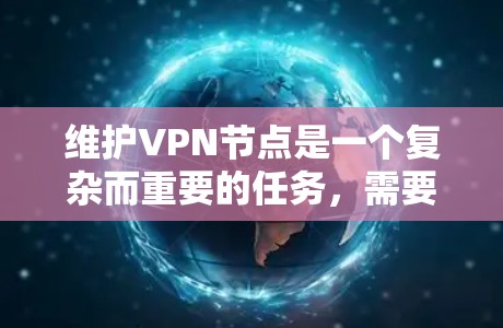 维护VPN节点是一个复杂而重要的任务，需要综合运用技术手段以确保网络的安全性。以下是维护VPN节点的步骤指南
