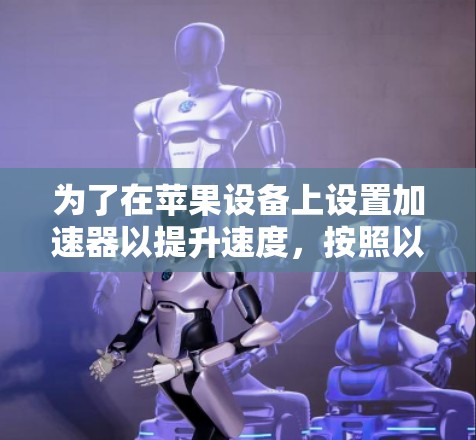 为了在苹果设备上设置加速器以提升速度,按照以下步骤操作