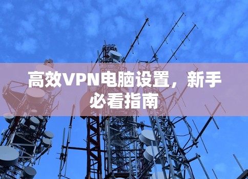 高效VPN电脑设置，新手必看指南