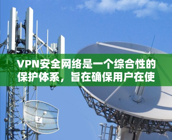 VPN安全网络是一个综合性的保护体系,旨在确保用户在使用VPN时的安全性。以下是对该网络体系的详细分析 VPN安全网络是一个综合性的保护体系,旨在确保用户在使用VPN时的安全性。以下是对该网络体系的详细分析
