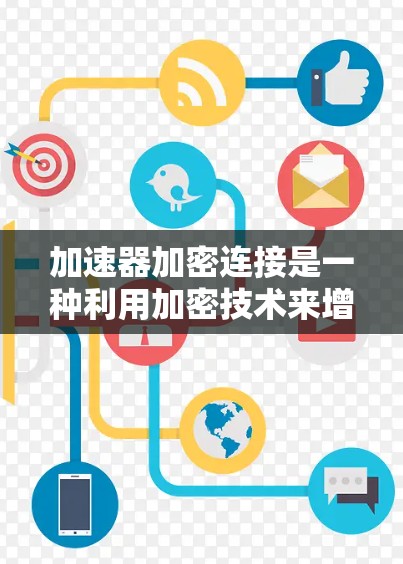加速器加密连接是一种利用加密技术来增强加速器功能的工具,旨在保护用户数据安全并优化软件安装或配置过程。以下是对加速器加密连接的详细解释