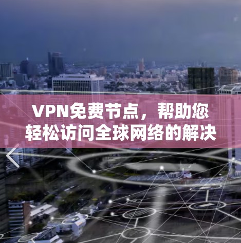 VPN免费节点,帮助您轻松访问全球网络的解决方案