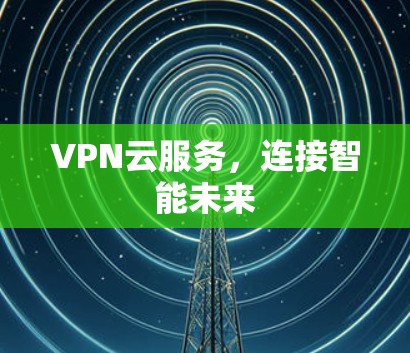 VPN云服务,连接智能未来