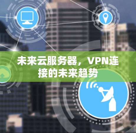 未来云服务器,VPN连接的未来趋势