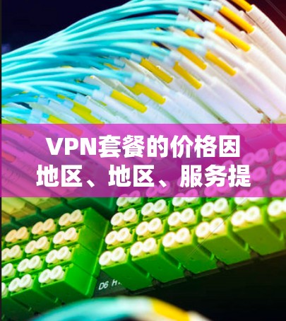 VPN套餐的价格因地区、地区、服务提供商而异,但通常会根据你的使用需求和预算来定价。以下是一些常见的VPN套餐类型和价格范围,供参考 VPN套餐的价格因地区、地区、服务提供商而异,但通常会根据你的使用需求和预算来定价。以下是一些常见的VPN套餐类型和价格范围,供参考