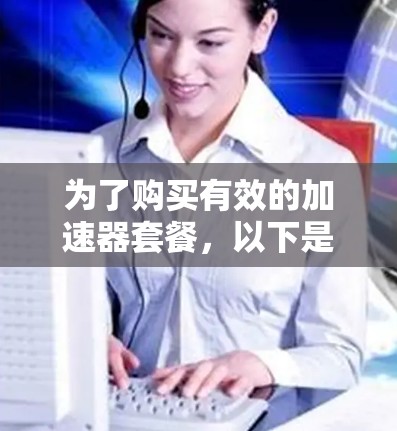 为了购买有效的加速器套餐,以下是一步步的指导 为了购买有效的加速器套餐,以下是一步步的指导