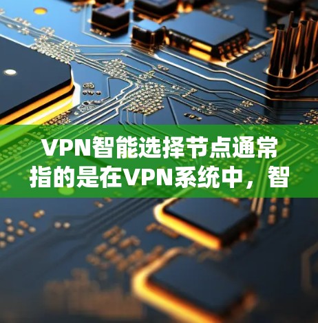 VPN智能选择节点通常指的是在VPN系统中,智能设备(如路由器、手机等)自动识别并选择适合的VPN服务器。以下是一些关于如何配置VPN智能选择节点的步骤和注意事项