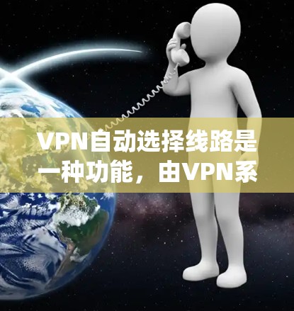 VPN自动选择线路是一种功能,由VPN系统根据用户的设备类型、使用频率和网络连接情况自动推荐合适的VPN连接方式。以下是其详细解释