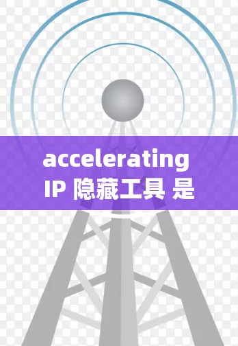 accelerating IP 隐藏工具 是一个强大的设备隐藏工具,适用于多个设备类型,旨在保护设备免受恶意软件攻击。以下是其主要功能和操作步骤的清晰总结