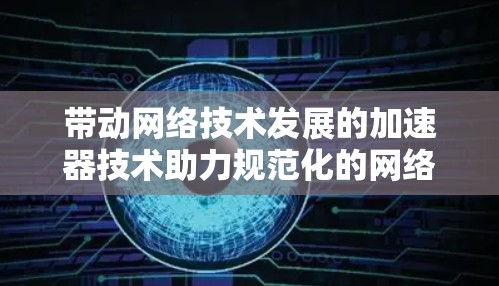 带动网络技术发展的加速器技术助力规范化的网络服务