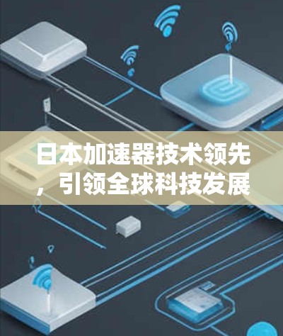 日本加速器技术领先,引领全球科技发展 日本加速器技术领先,引领全球科技发展