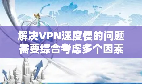 解决VPN速度慢的问题需要综合考虑多个因素,包括网络、软件、硬件和管理工具。以下是一步步的解决方案 解决VPN速度慢的问题需要综合考虑多个因素,包括网络、软件、硬件和管理工具。以下是一步步的解决方案